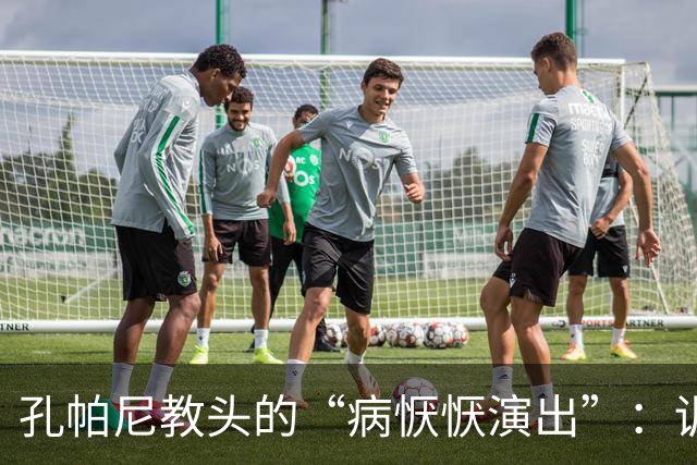 孔帕尼教头的“病恹恹演出”：训练场的意外“下场