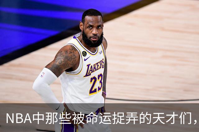 NBA中那些被命运捉弄的天才们，伤病成了他们的“死敌